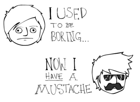 i used to be borign nau i have a moustache