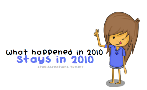 what happened in 2010, STAYS IN 2010! :)