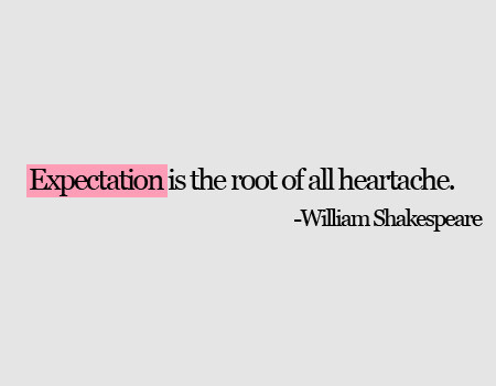 
Expectativa é a raiz  de toda a mágoa. 
