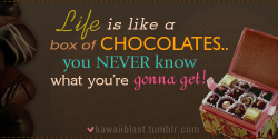 
“Life is like a box of chocolates.. you never know what you&#8217;re gonna get!” - Tom Hanks
