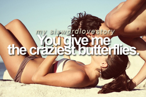You give me the craziest butterflies.