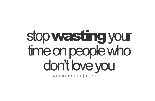 Stop wasting your time on people who don&#8217;t love you | CourtesyFOLLOW BEST LOVE QUOTES ON TUMBLR  FOR MORE LOVE QUOTES