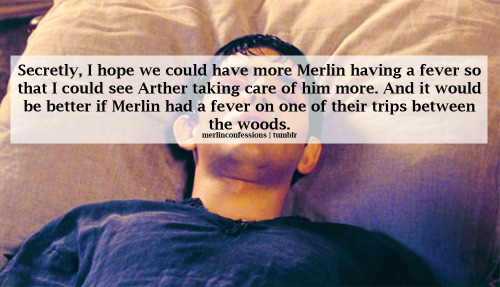 Secretly, I hope we could have more Merlin having a fever so that I could see Arther taking care of him more. And it would be better if Merlin had a fever on one of their trips between the woods.